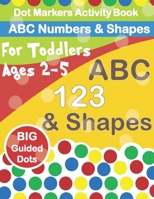 Dot Markers Activity Book ABC Numbers and Shapes: Improve fine motor skills with Easy Guided big dots - do a dot page a day - paint daubers for toddle B0948LLQKT Book Cover