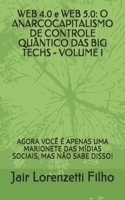 WEB 4.0 e WEB 5.0: O ANARCOCAPITALISMO DE CONTROLE QUÂNTICO DAS BIG TECHS - VOLUME I: AGORA VOCÊ É APENAS UMA MARIONETE DAS MÍDIAS SOCIAIS, MAS NÃO ... E SUAS MÍDIAS SOCIAIS) B095PXM98B Book Cover