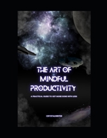 The Art of Mindful Productivity: A Practical Guide to Get More Done With Less Stress B0C47RGBZ5 Book Cover