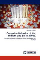 Corrosion Behavior of tin, Indium and Sn-In alloys.: The electrochemical behavior of tin, indium and Sn-In alloys 3848439638 Book Cover