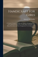 Handicraft for Girls; a Tentative Course in Needlework, Basketry, Designing, Paper and Cardboard Construction, Textile Fibers and Fabrics and Home ... Care, Designed for use in Schools and Homes 1016726465 Book Cover