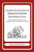 The Best Ever Guide to Demotivation for Arsenal Fans: How To Dismay, Dishearten and Disappoint Your Friends, Family and Staff 1481915355 Book Cover