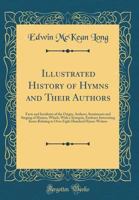 Illustrated History of Hymns and Their Authors: Facts and Incidents of the Origin, Authors, Sentiments and Singing of Hymns, Which, With a Synopsis, ... Relating to Over Eight Hundred Hymn-writers 1015698379 Book Cover
