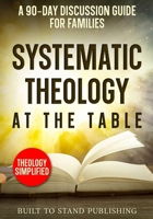 Systematic Theology at the Table: A 90-Day Discussion Guide for Families B0GYRMZSRZ Book Cover