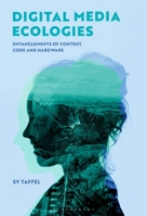 Digital Media Ecologies: Entanglements of Content, Code and Hardware 1501379941 Book Cover