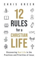 12 Rules for a Christian Life: Discovering Real Life in the Practices and Priorities of Jesus 1956439005 Book Cover