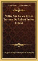Notice Sur La Vie Et Les Travaux De Robert Fulton (1825) 1160210268 Book Cover