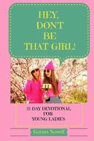 Hey, Don't Be That Girl!: 21-Day Devotional for Teens and Young Ladies 1539396347 Book Cover