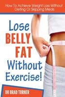 Lose Belly Fat Without Exercise: How To Achieve Weight Loss Without Dieting Of Skipping Meals 1499207247 Book Cover
