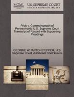 Frick v. Commonwealth of Pennsylvania U.S. Supreme Court Transcript of Record with Supporting Pleadings 1270136682 Book Cover