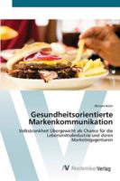 Gesundheitsorientierte Markenkommunikation: Volkskrankheit Übergewicht als Chance für die Lebensmittelindustrie und deren Marketingagenturen 3639454995 Book Cover