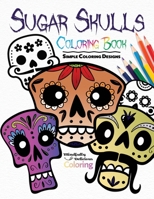 Sugar Skulls Coloring Book: Simple Coloring Designs for Kids, Adults, and Seniors Who Want Easy and Basic Pictures to Color 1989842496 Book Cover