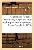 Grammaire Franaaise A(c)La(c)Mentaire, Purga(c)E Des Mots Techniques a Racine Grecque, Latine Ou Ma(c)Taphysique 2011280028 Book Cover