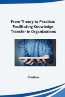 From Theory to Practice: Facilitating Knowledge Transfer in Organizations 3384265084 Book Cover