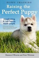 Puppy Training: Raising the Perfect Puppy (A Guide to Housebreaking, Crate Training & Basic Dog Obedience) 1546803653 Book Cover