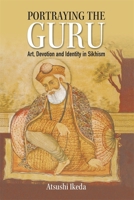 Portraying the Guru: Art, Devotion and Identity in Sikhism 1837652384 Book Cover