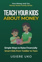 Teach Your Kids About Money: Simple Ways to Raise Financially Smart Kids from Toddler to Teen (Money Smart Family Series) B0H1HQMGBM Book Cover