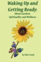 Waking Up And Getting Ready: About Gardens, Spirituality and Wellness 1438933290 Book Cover