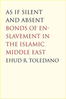 As If Silent and Absent: Bonds of Enslavement in the Islamic Middle East 0300126182 Book Cover
