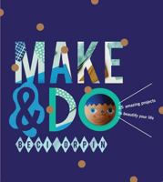 Make  Do: 25 Amazing Projects to Beautify Your Life 1742708412 Book Cover