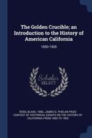 The Golden Crucible; an Introduction to the History of American California: 1850-1905 1376999617 Book Cover