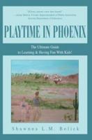 Playtime in Phoenix: The Ultimate Guide to Learning & Having Fun With Kids! 0595313728 Book Cover