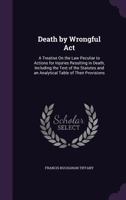 Death by Wrongful act; a Treatise on the law Peculiar to Actions for Injuries Resulting in Death, Including the Text of the Statutes and an Analytical Table of Their Provisions 1240020155 Book Cover