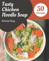 50 Tasty Chicken Noodle Soup Recipes: A Chicken Noodle Soup Cookbook for Effortless Meals B08NYHVWXN Book Cover