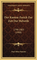 Der Kanton Zurich Zur Zeit Der Helvetik: 1798-1803 (1900) 1160437432 Book Cover