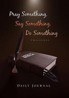 Pray Something, Say Something, Do Something: Daily Journal 1462854427 Book Cover