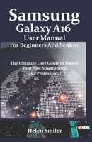 Samsung Galaxy A16 User Manual for Beginners and Seniors: The Ultimate User Guide to Master Your New Smartphone as a Professional B0F4RHH1WF Book Cover