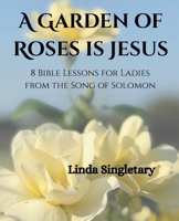 A Garden of Roses Is Jesus: 8 Devotional Bible Lessons for Ladies 1514268744 Book Cover