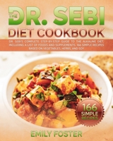 The Dr. Sebi Diet Cookbook: Dr. Sebi's Complete Step-By-Step Guide to the Alkaline Diet with a List of Foods and Supplements. 166 Simple Recipes Based on Vegetables, Herbs, and Soy null Book Cover