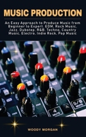 Music Production: Easy Approach to Produce Music from Beginner to Expert - EDM, Rock Music, Jazz, Dubstep, Techno, Country Music, Indie Rock, Pop Music 1801233217 Book Cover