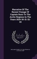 Narrative of the Recent Voyage of Captain Ross to the Arctic Regions, in the Years 1829-30-31-32-33, and a Notice of Captain Back's Expedition; with a Preliminary Sketch of Polar Discoveries, from the 0469024844 Book Cover