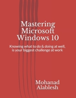 Mastering Microsoft Windows 10: Knowing what to do & doing at well, is your biggest challenge at work 1650570945 Book Cover