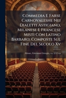 Commedia E Farse Carnovaleshe Nei Dialetti Astigiano, Milanese E Francese Misti Con Latino Barbaro; Composte Sul Fine Del Secolo Xv 1245858858 Book Cover