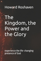 The Kingdom, the Power and the Glory: Experience the Life-Changing Presence of God B09L4NZW6K Book Cover