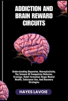 ADDICTION AND BRAIN REWARD CIRCUITS: Understanding Dopamine, Neuroplasticity, The Science Of Compulsive Behavior, Cravings, Habit Formation Shape Mental Health, Substance Use, And Recovery Strategies B0FR9XJK57 Book Cover