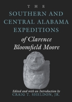 The Southern and Central Alabama Expeditions of Clarence Bloomfield Moore (Classics in Southeastern Archaeology) (Classics in Southeastern Archaeology) 0817310193 Book Cover