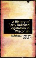 A History of Early Railroad Legislation in Wisconsin (Classic Reprint) 3744724573 Book Cover
