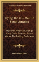 Flying The U.S. Mail To South America: How Pan American Airships Carry On In Sun And Storm Above The Rolling Caribbean 1432561642 Book Cover