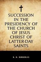 Succession in the Presidency of the Church of Jesus Christ of Latter-day Saints 1533321663 Book Cover