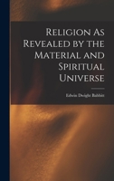 Religion As Revealed by the Material and Spiritual Universe 1018445838 Book Cover