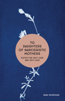 To Daughters of Narcissistic Mothers: Notes for Self-Care and Self-Love 1506462146 Book Cover