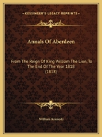 Annals of Aberdeen, from the reign of King William the Lion, to the end of the year 1818; with an account of the city, cathedral and university of old Aberdeen Volume 1 1164577239 Book Cover