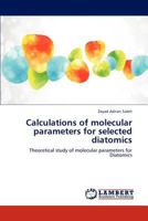 Calculations of molecular parameters for selected diatomics: Theoretical study of molecular parameters for Diatomics 3846531634 Book Cover