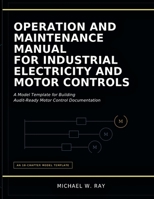 Operation And Maintenance Manual For Industrial Electricity And Motor Controls: A Model Template for Building Audit-Ready Motor Control Documentation. B0HDFW323S Book Cover