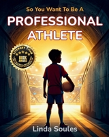 So You Want To Be A Professional Athlete: A Kids' Guide to Sports, Training, Competition, and the Dedicated Athletes Who Push Their Bodies and Minds to Be the Best 1972766201 Book Cover