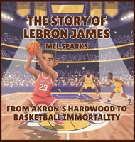 The Story of LeBron James: From Akron's Hardwood to Basketball Immortality (Biography of Achievers for Kids Series 2) B0H51PKXB3 Book Cover